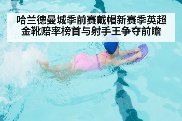 哈兰德曼城季前赛戴帽新赛季英超金靴赔率榜首与射手王争夺前瞻